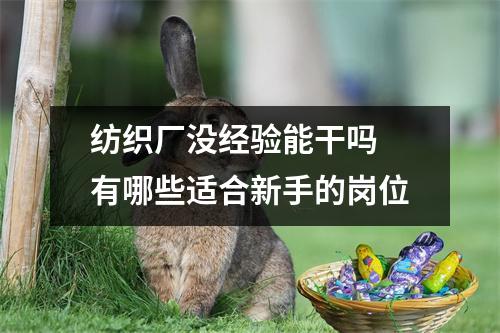 纺织厂没经验能干吗 有哪些适合新手的岗位