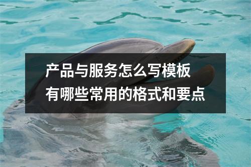 产品与服务怎么写模板 有哪些常用的格式和要点