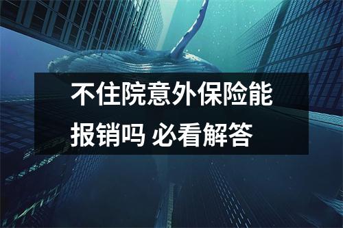 不住院意外保险能报销吗 必看解答