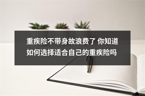 重疾险不带身故浪费了 你知道如何选择适合自己的重疾险吗 
