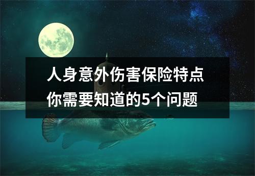 人身意外伤害保险特点 你需要知道的5个问题