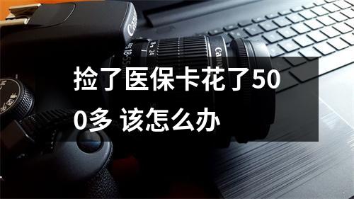 捡了医保卡花了500多 该怎么办 