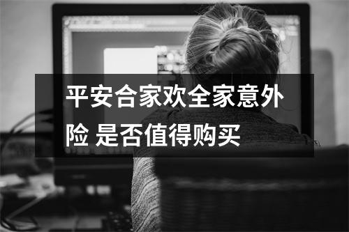 平安合家欢全家意外险 是否值得购买 