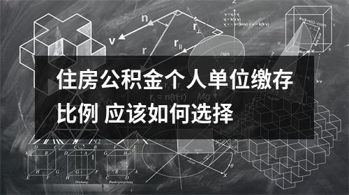 住房公积金个人单位缴存比例 应该如何选择 