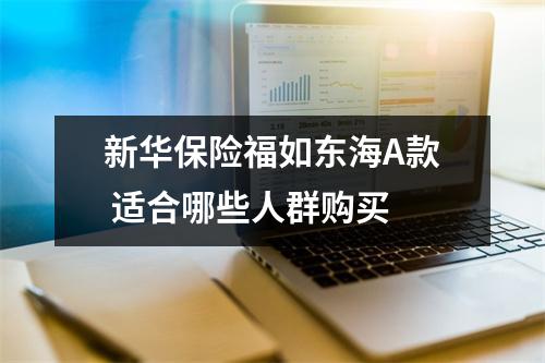 新华保险福如东海A款 适合哪些人群购买