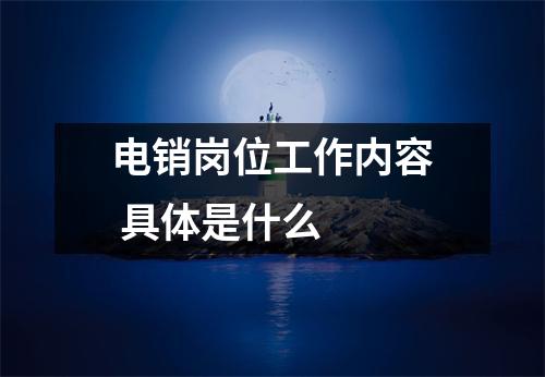 电销岗位工作内容 具体是什么 