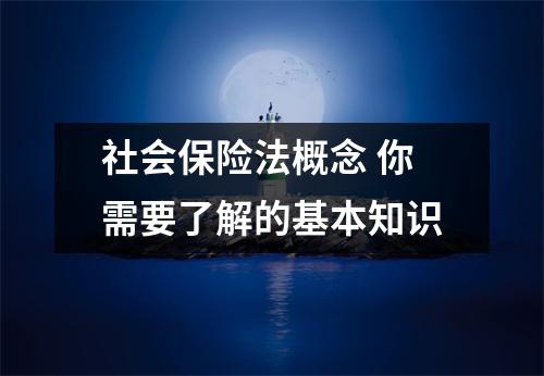 社会保险法概念 你需要了解的基本知识