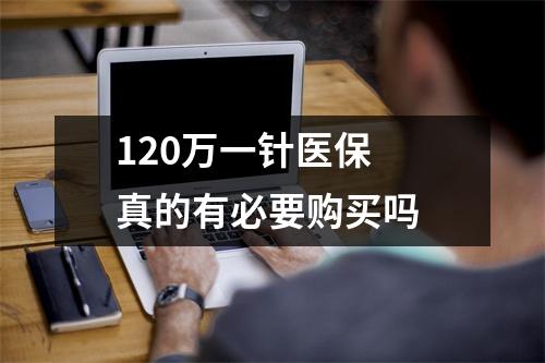 120万一针医保 真的有必要购买吗 