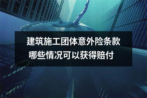 建筑施工团体意外险条款 哪些情况可以获得赔付