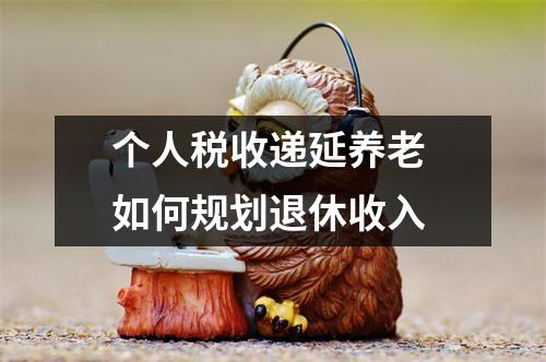 个人税收递延养老 如何规划退休收入