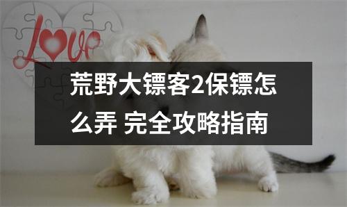 荒野大镖客2保镖怎么弄 完全攻略指南