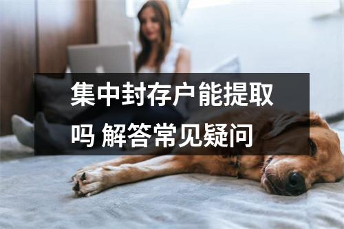 集中封存户能提取吗 解答常见疑问