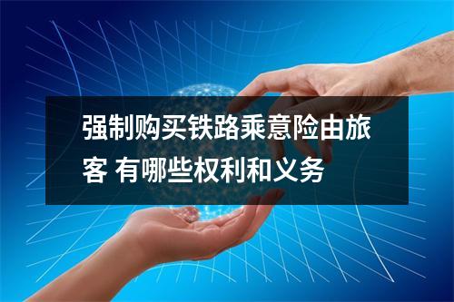 强制购买铁路乘意险由旅客 有哪些权利和义务 