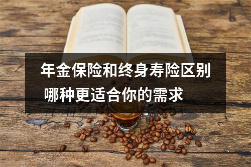 年金保险和终身寿险区别 哪种更适合你的需求