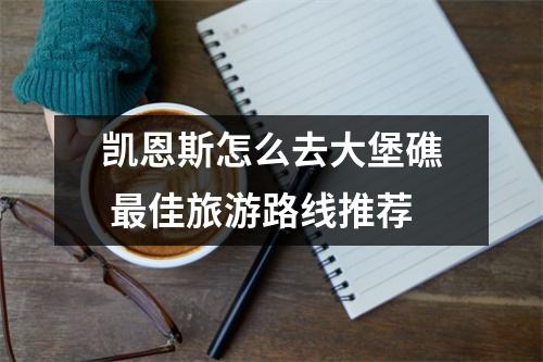 凯恩斯怎么去大堡礁 最佳旅游路线推荐