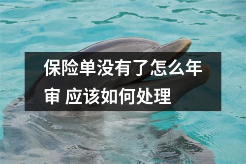 保险单没有了怎么年审 应该如何处理
