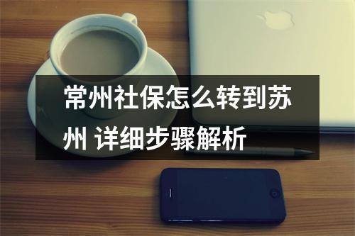 常州社保怎么转到苏州 详细步骤解析