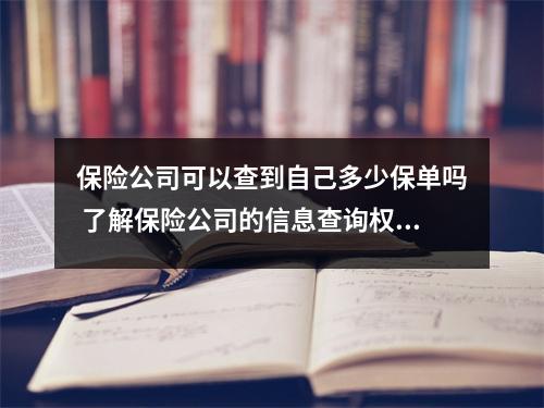 保险公司可以查到自己多少保单吗 了解保险公司的信息查询权限