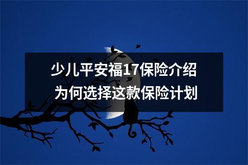 少儿平安福17保险介绍 为何选择这款保险计划