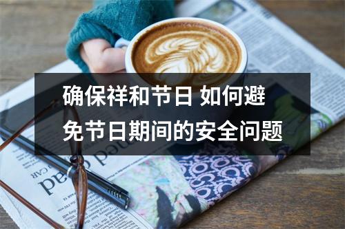 确保祥和节日 如何避免节日期间的安全问题