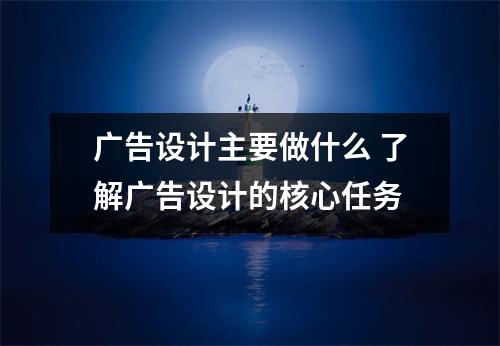 广告设计主要做什么 了解广告设计的核心任务