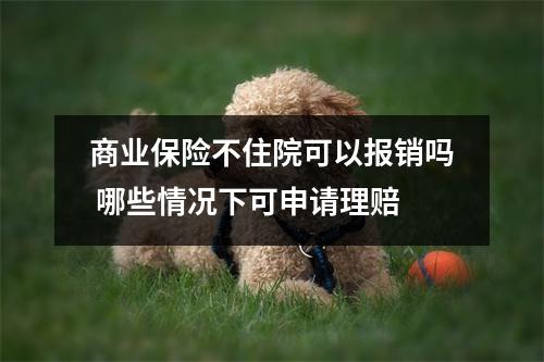 商业保险不住院可以报销吗 哪些情况下可申请理赔