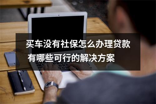 买车没有社保怎么办理贷款 有哪些可行的解决方案
