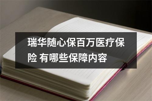 瑞华随心保百万医疗保险 有哪些保障内容 