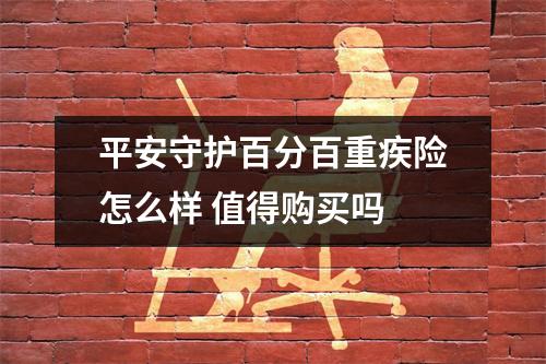 平安守护百分百重疾险怎么样 值得购买吗 