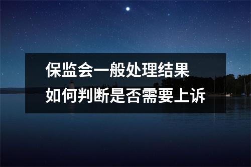 保监会一般处理结果 如何判断是否需要上诉