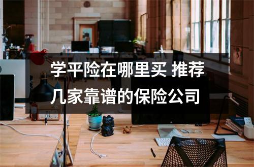 学平险在哪里买 推荐几家靠谱的保险公司