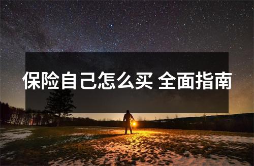 保险自己怎么买 全面指南