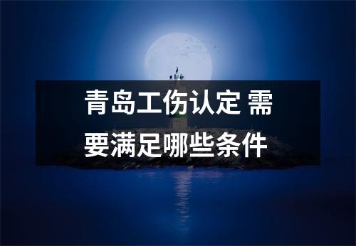 青岛工伤认定 需要满足哪些条件 