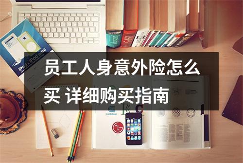 员工人身意外险怎么买 详细购买指南