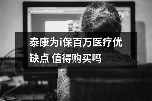 泰康为i保百万医疗优缺点 值得购买吗 