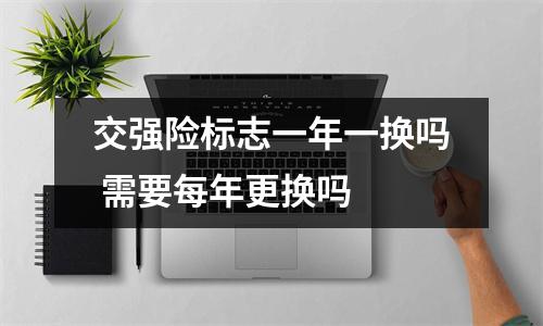 交强险标志一年一换吗 需要每年更换吗