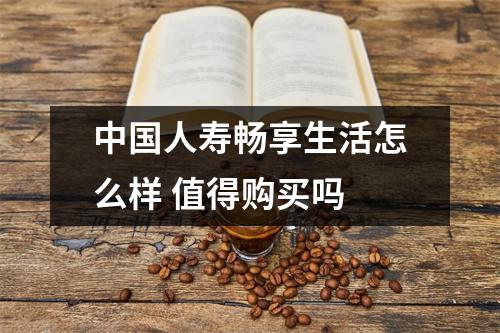 中国人寿畅享生活怎么样 值得购买吗 