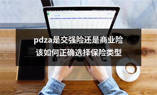 pdza是交强险还是商业险 该如何正确选择保险类型