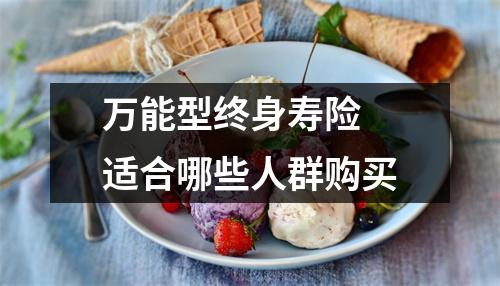 万能型终身寿险 适合哪些人群购买