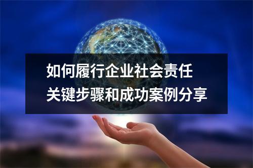 如何履行企业社会责任 关键步骤和成功案例分享