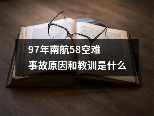 97年南航58空难 事故原因和教训是什么