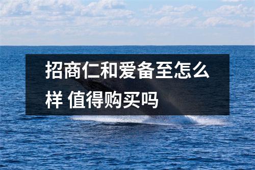 招商仁和爱备至怎么样 值得购买吗 