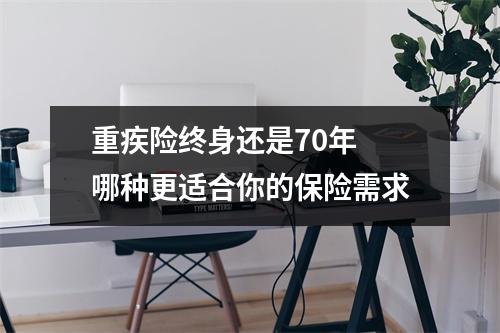 重疾险终身还是70年 哪种更适合你的保险需求