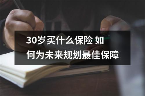 30岁买什么保险 如何为未来规划最佳保障