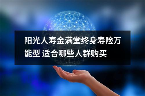 阳光人寿金满堂终身寿险万能型 适合哪些人群购买