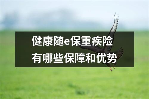 健康随e保重疾险 有哪些保障和优势