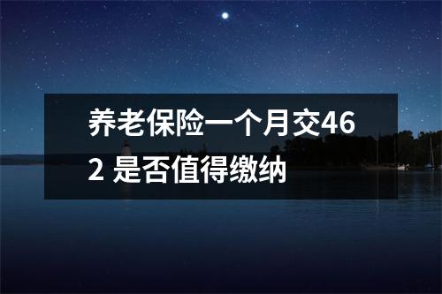 养老保险一个月交462 是否值得缴纳 