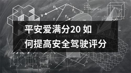 平安爱满分20 如何提高安全驾驶评分