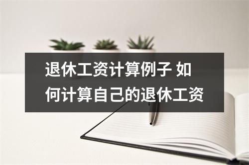 退休工资计算例子 如何计算自己的退休工资