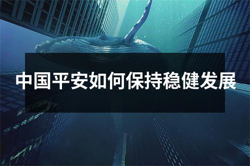 中国平安如何保持稳健发展